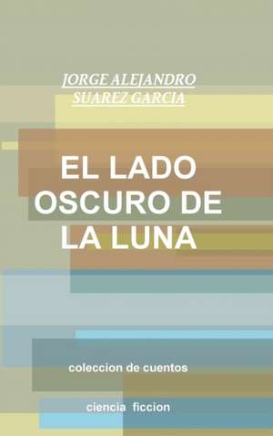 El Lado Oscuro de La Luna-Coleccion de Cuentos- de Jorge Alejandro Suarez Garcia