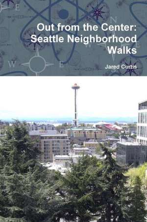 Out from the Center: Seattle Neighborhood Walks de Jared Curtis