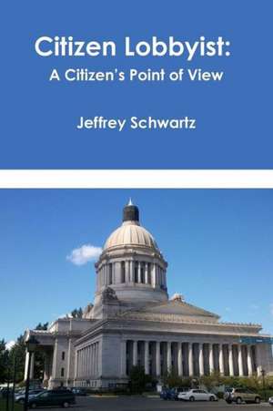 Citizen Lobbyist: A Citizen's Point of View de Jeffrey Schwartz