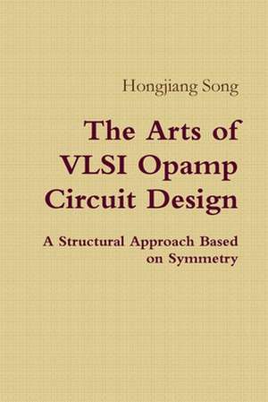 The Arts of VLSI Opamp Circuit Design - A Structural Approach Based on Symmetry de Hongjiang Song