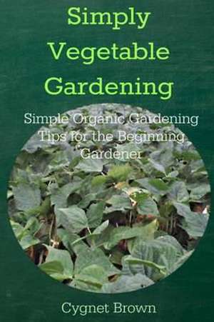 Simply Vegetable Gardening-Simple Organic Gardening Tips for the Beginning Gardener de Donna Brown