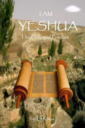 I Am Yeshua: The Celestial Prophet de Laroya