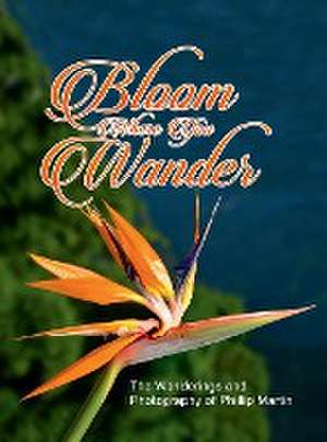 Bloom Where You Wander (Expanded, matte cover) de Phillip Martin