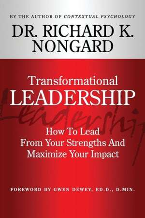 Transformational Leadership How to Lead from Your Strengths and Maximize Your Impact de Richard Nongard