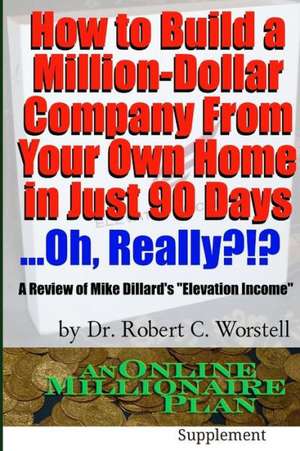 How to Build a Million-Dollar Company from Your Own Home in Just 90 Days ...Really?!? de Dr Robert C. Worstell