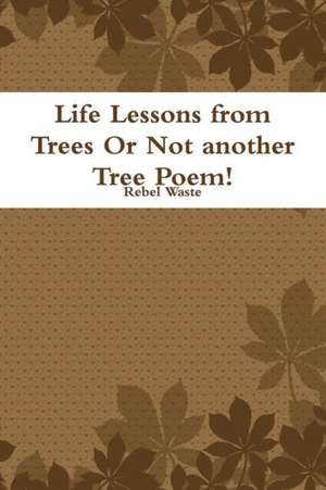 Life Lessons from Trees or Not Another Tree Poem! de Rebel Waste