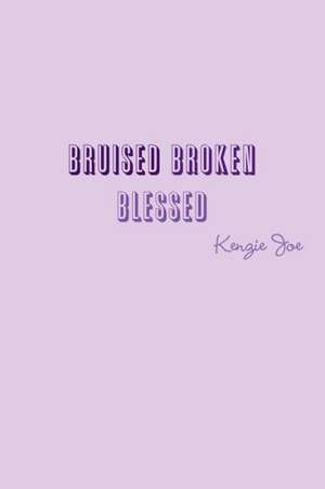 Bruised Broken Blessed de Kenzie Joe