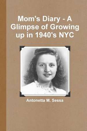 Mom's Diary - A Glimpse of Growing Up in 1940's NYC de Antonetta M. Sessa