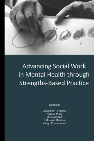 Advancing Social Work in Mental Health Through Strengths Based Practice de Abraham P. Francis