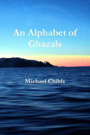 An Alphabet of Ghazals de Michael Childs