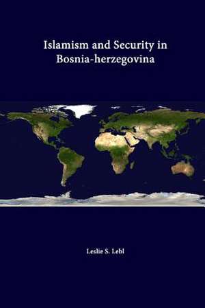 Islamism and Security in Bosnia-Herzegovina de Leslie S. Lebl