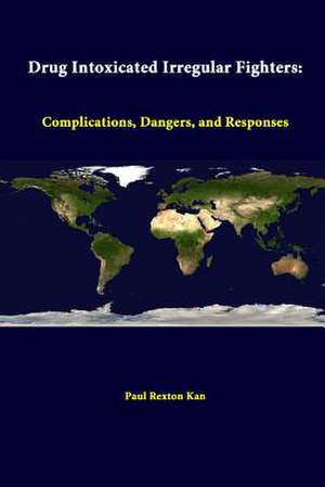 Drug Intoxicated Irregular Fighters: Complications, Dangers, and Responses de Paul Rexton Kan