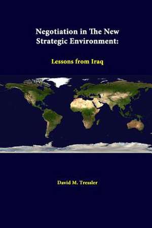 Negotiation in the New Strategic Environment: Lessons from Iraq de Strategic Studies Institute