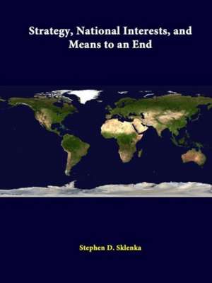 Strategy, National Interests, and Means to an End de Stephen D. Sklenka