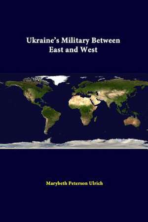 Ukraine's Military Between East and West de Marybeth Peterson Ulrich