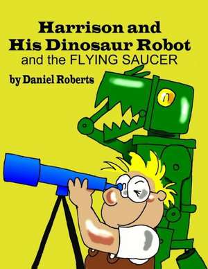 Harrison and His Dinosaur Robot and the Flying Saucer de Daniel Roberts