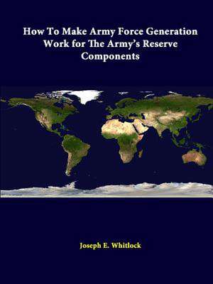 How to Make Army Force Generation Work for the Army's Reserve Components de Joseph E. Whitlock