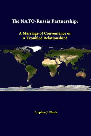 The NATO-Russia Partnership: A Marriage of Convenience or a Troubled Relationship? de Stephen J. Blank