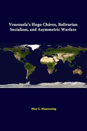 Venezuela's Hugo Chavez, Bolivarian Socialism, and Asymmetric Warfare de Max G. Manwaring