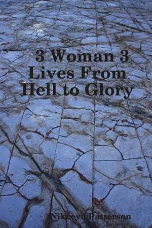 3 Woman 3 Lives from Hell to Glory de Nikeeya Patterson