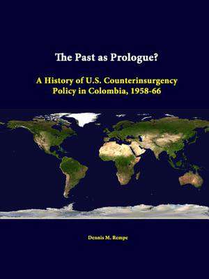 The Past as Prologue? a History of U.S. Counterinsurgency Policy in Colombia, 1958-66 de Dennis M. Rempe