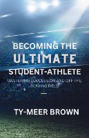 Becoming The Ultimate Student-Athlete de Ty-Meer Brown