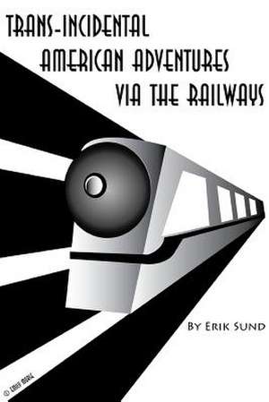 Trans-Incidental American Adventures Via the Railways de Erik Skippy Sund