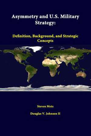 Asymmetry and U.S. Military Strategy: Definition, Background, and Strategic Concepts de Steven Metz