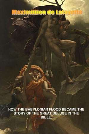 How the Babylonian Flood Became the Story of the Great Deluge in the Bible de Maximillien De Lafayette