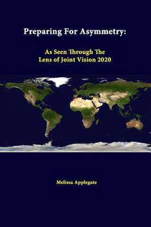 Preparing for Asymmetry: As Seen Through the Lens of Joint Vision 2020 de Melissa Applegate