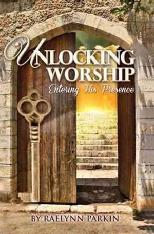 Unlocking Worship de Raelynn Parkin