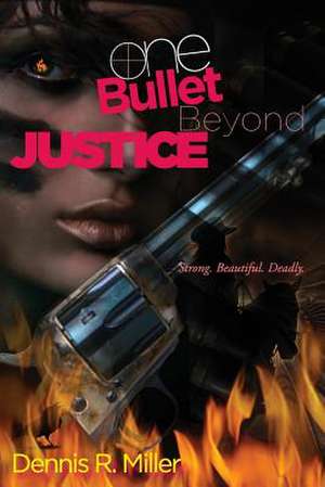 One Bullet Beyond Justice de Dennis R. Miller