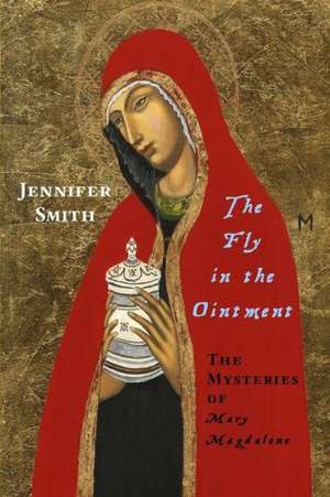 The Fly in the Ointment: The Mysteries of Mary Magdalene de Jennifer Smith