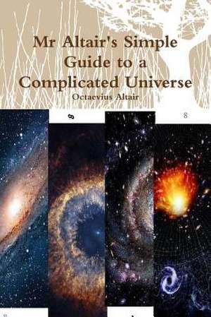 MR Altair's Simple Guide to a Complicated Universe de Octaevius Altair