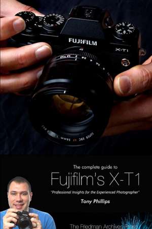 The Complete Guide to Fujifilm's X-T1 Camera (B&w Edition) de Tony Phillips