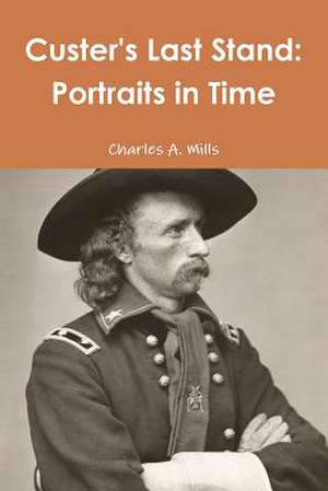 Custer's Last Stand: Portraits in Time de Charles A. Mills