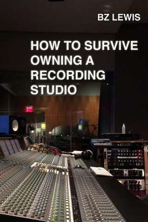 How to Survive Owning a Recording Studio de Bz Lewis