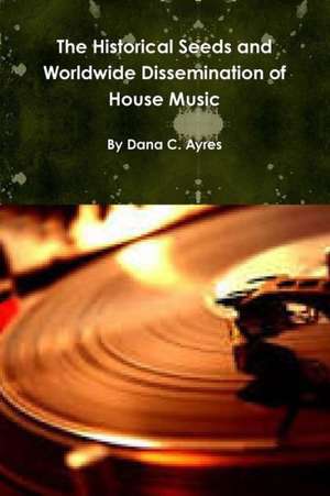 The Historical Seeds and Worldwide Dissemination of House Music de Dana Ayres