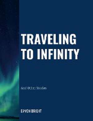 Traveling to Infinity: And Other Stories de Eamon Bright