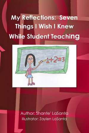 My Reflections: Seven Things I Wish I Knew While Student Teaching de Shante' Lasanta