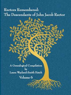 Rectors Remembered: The Descendants of John Jacob Rector Volume 6 de Laura Wayland-Smith Hatch