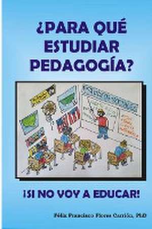 ¿Para qué estudiar pedagogía? ¡Si no voy a Educar! de Félix Francisco Flores Carrión