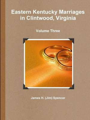 Eastern Kentucky Marriages in Clintwood, Virginia - Volume Three de James H. (Jim) Spencer