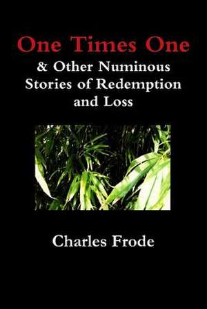 One Times One & Other Numinous Stories of Redemption and Loss de Charles Frode