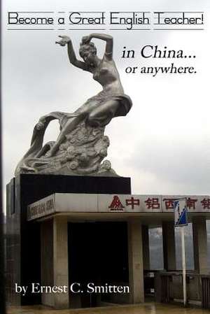 Become a Great English Teacher! in China... or Anywhere. de Ernest C. Smitten