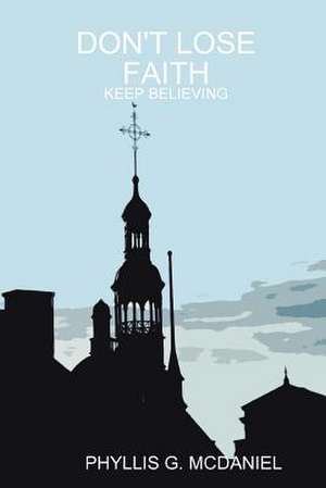 Don't Lose Faith: Keep Believing de Phyllis G. McDaniel