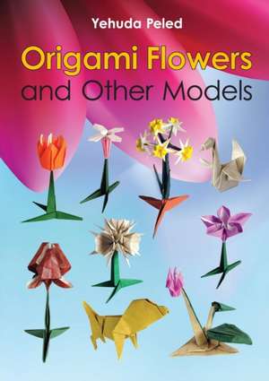 Origami Flowers and Other Models de Yehuda Peled