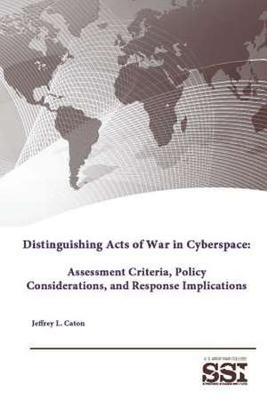 Distinguishing Acts of War in Cyberspace: Assessment Criteria, Policy Considerations, and Response Implications de Strategic Studies Institute