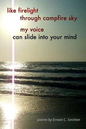 Like Firelight Through Campfire Sky My Voice Can Slide Into Your Mind de Ernest C. Smitten