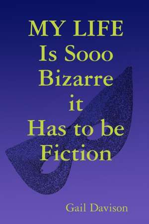 MY LIFE Is Sooo Bizarre it Has to be Fiction de Gail Davison